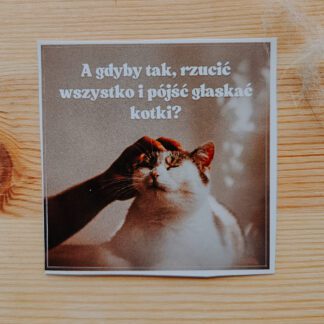 Naklejka: A gdyby tak, rzucić wszystko i pójść głaskać kotki?